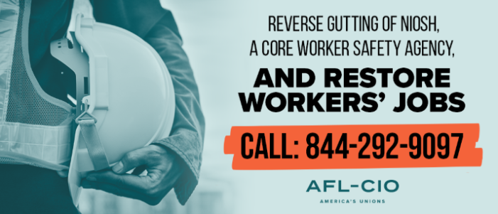 CALL: Reverse Gutting of Core Worker Safety Agency, NIOSH, and Restore Workers’ Jobs